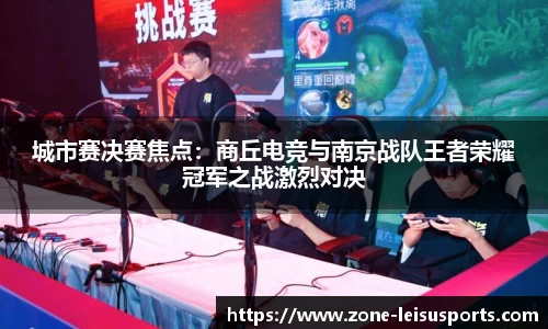 城市赛决赛焦点:商丘电竞与南京战队王者荣耀冠军之战激烈对决