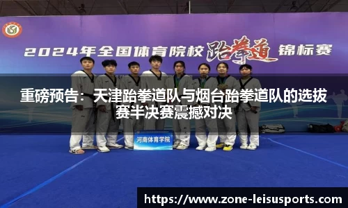 重磅预告:天津跆拳道队与烟台跆拳道队的选拔赛半决赛震撼对决