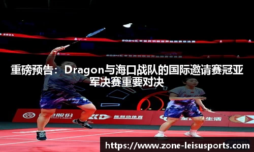 重磅预告：Dragon与海口战队的国际邀请赛冠亚军决赛重要对决