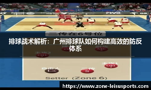 排球战术解析:广州排球队如何构建高效的防反体系