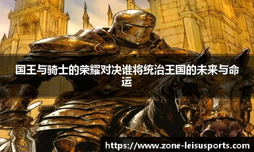国王与骑士的荣耀对决谁将统治王国的未来与命运