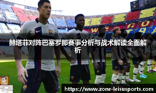 赫塔菲对阵巴塞罗那赛事分析与战术解读全面解析